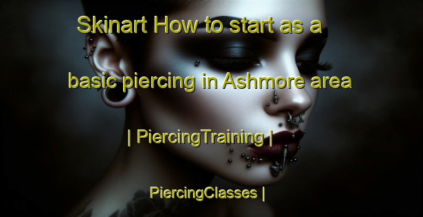 Skinart How to start as a basic piercing in Ashmore area | PiercingTraining | PiercingClasses | SkinartTraining-Canada